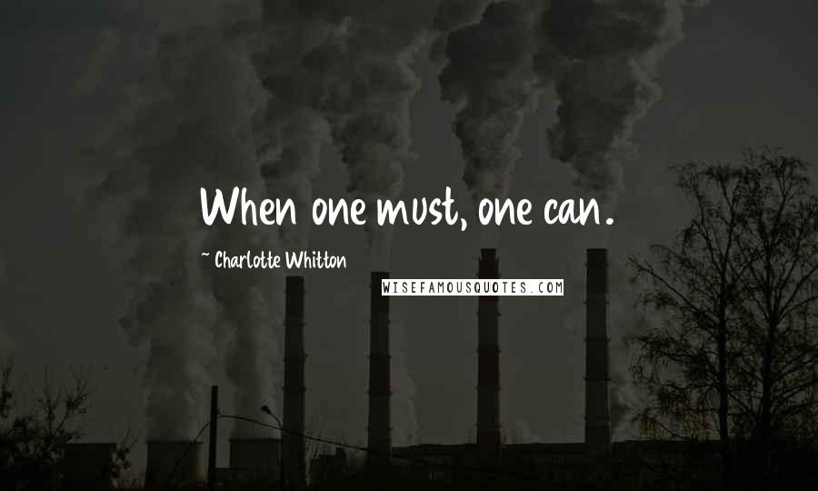 Charlotte Whitton Quotes: When one must, one can.