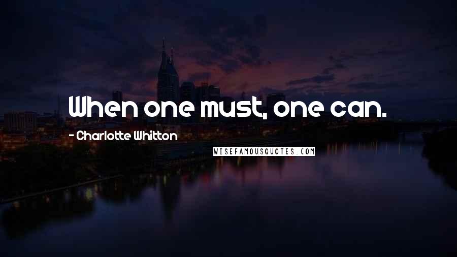 Charlotte Whitton Quotes: When one must, one can.