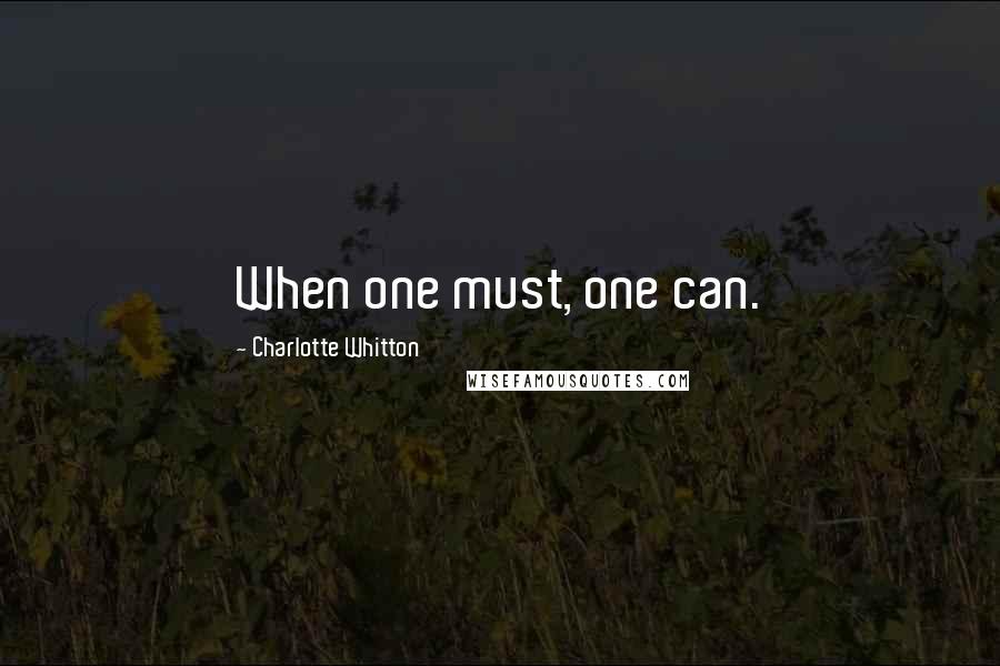 Charlotte Whitton Quotes: When one must, one can.