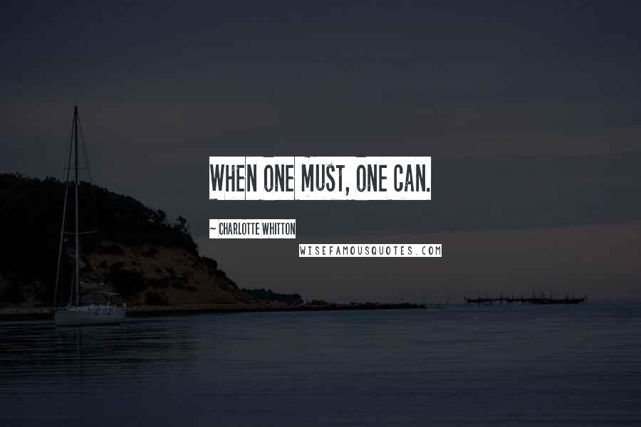 Charlotte Whitton Quotes: When one must, one can.