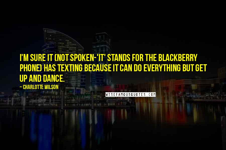 Charlotte Wilson Quotes: I'm sure it (not spoken-'it' stands for the Blackberry phone) has texting because it can do everything but get up and dance.