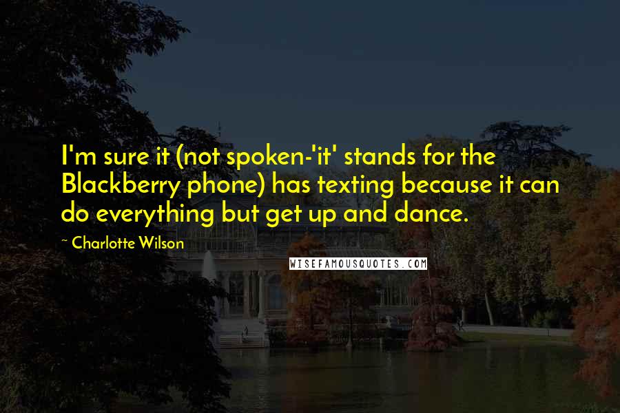 Charlotte Wilson Quotes: I'm sure it (not spoken-'it' stands for the Blackberry phone) has texting because it can do everything but get up and dance.