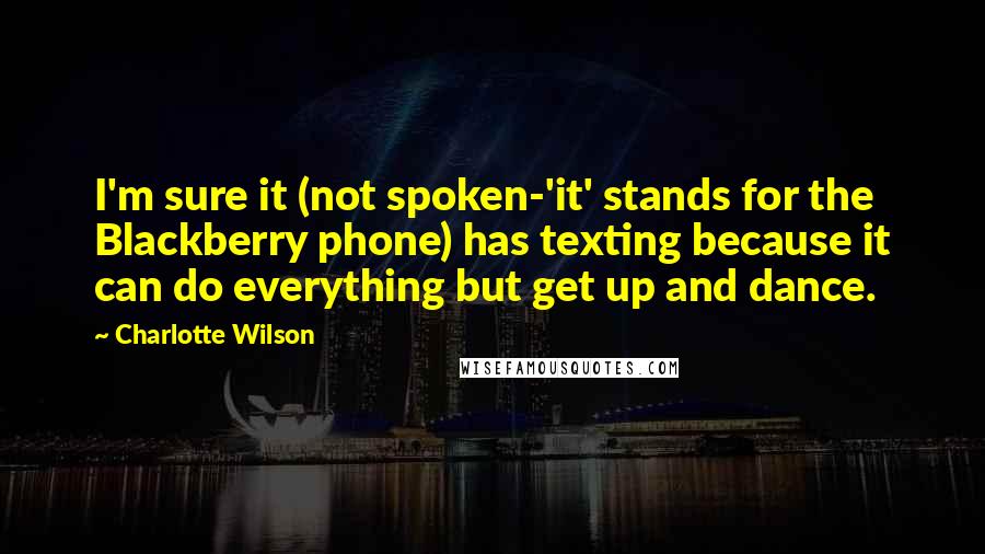 Charlotte Wilson Quotes: I'm sure it (not spoken-'it' stands for the Blackberry phone) has texting because it can do everything but get up and dance.