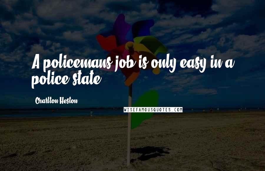 Charlton Heston Quotes: A policemans job is only easy in a police state.