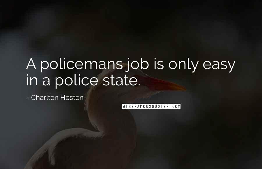 Charlton Heston Quotes: A policemans job is only easy in a police state.