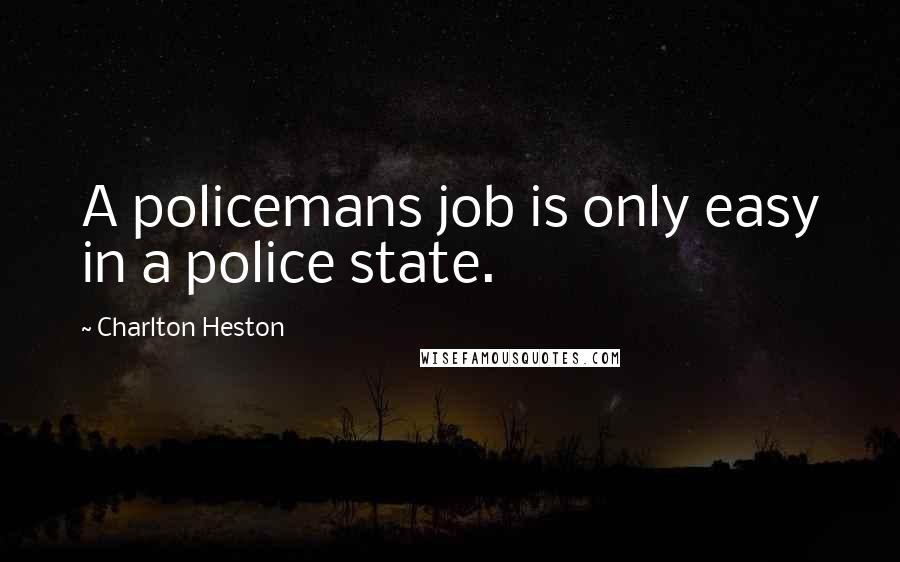 Charlton Heston Quotes: A policemans job is only easy in a police state.