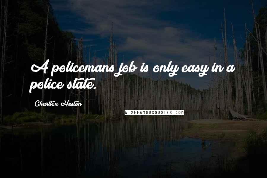 Charlton Heston Quotes: A policemans job is only easy in a police state.
