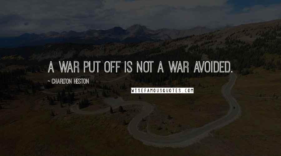 Charlton Heston Quotes: A war put off is not a war avoided.