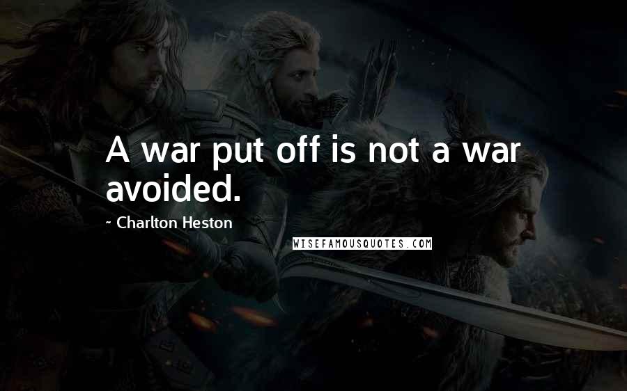 Charlton Heston Quotes: A war put off is not a war avoided.