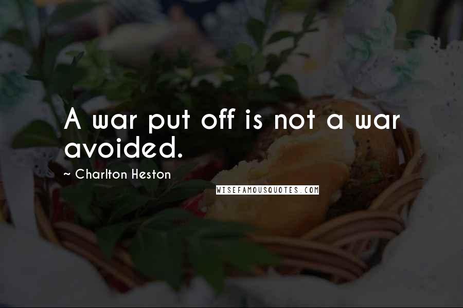 Charlton Heston Quotes: A war put off is not a war avoided.