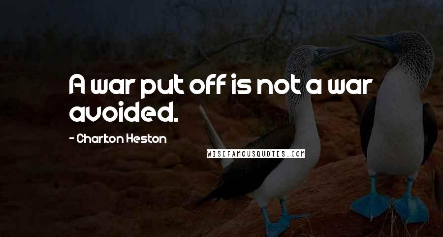 Charlton Heston Quotes: A war put off is not a war avoided.