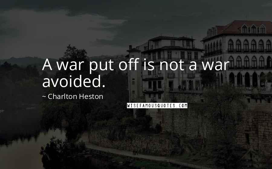 Charlton Heston Quotes: A war put off is not a war avoided.