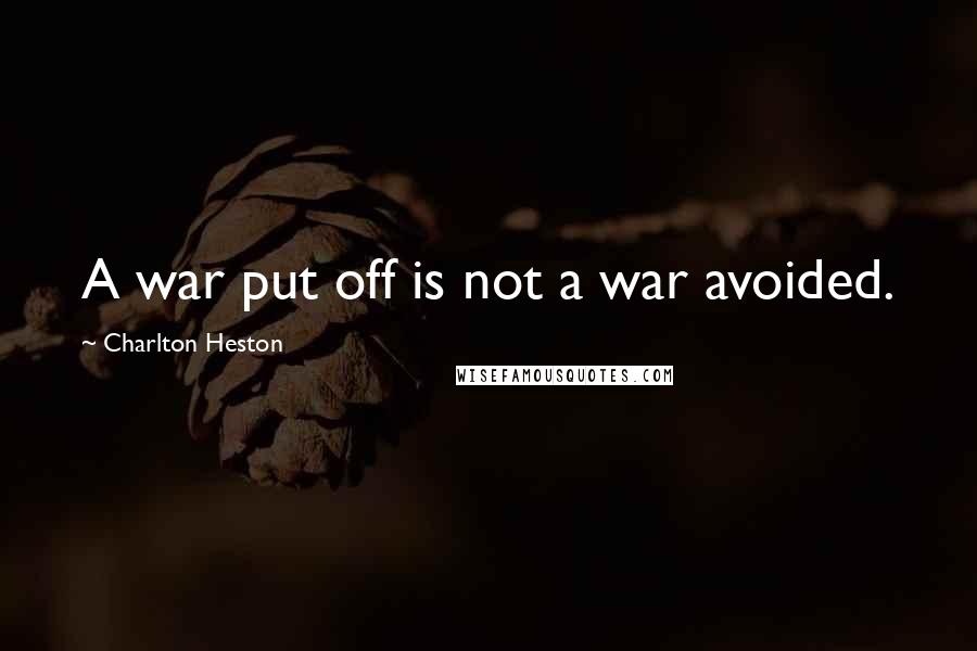 Charlton Heston Quotes: A war put off is not a war avoided.