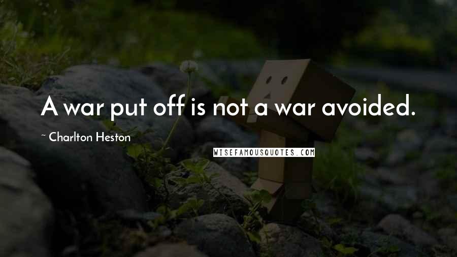 Charlton Heston Quotes: A war put off is not a war avoided.