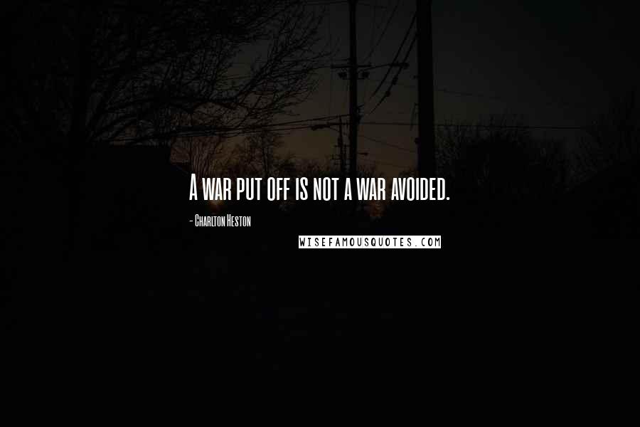 Charlton Heston Quotes: A war put off is not a war avoided.