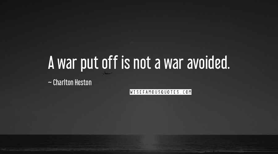 Charlton Heston Quotes: A war put off is not a war avoided.