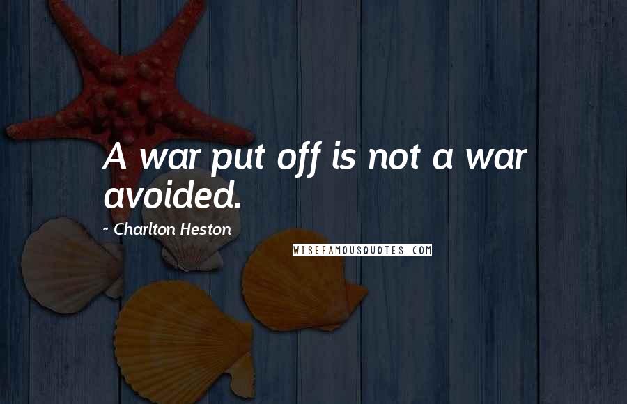 Charlton Heston Quotes: A war put off is not a war avoided.