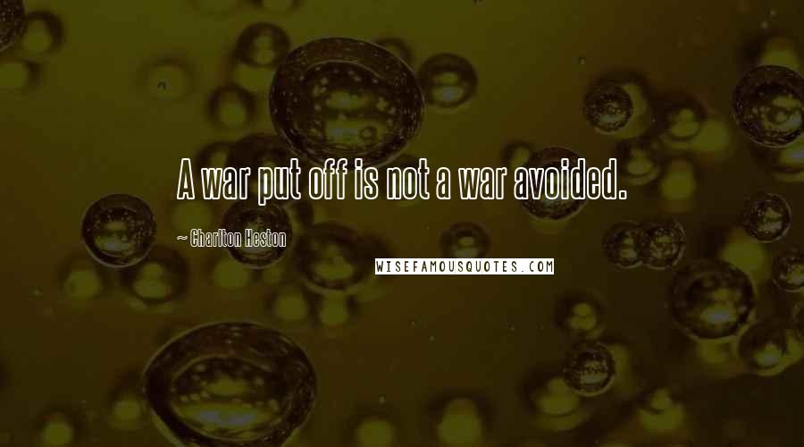 Charlton Heston Quotes: A war put off is not a war avoided.