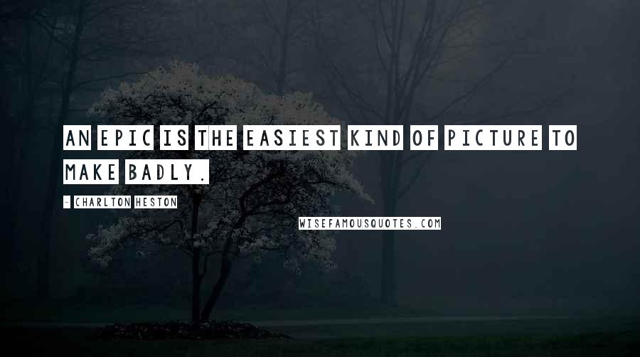 Charlton Heston Quotes: An epic is the easiest kind of picture to make badly.