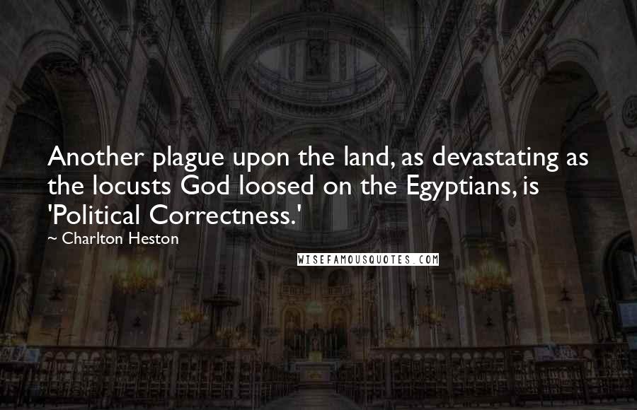 Charlton Heston Quotes: Another plague upon the land, as devastating as the locusts God loosed on the Egyptians, is 'Political Correctness.'