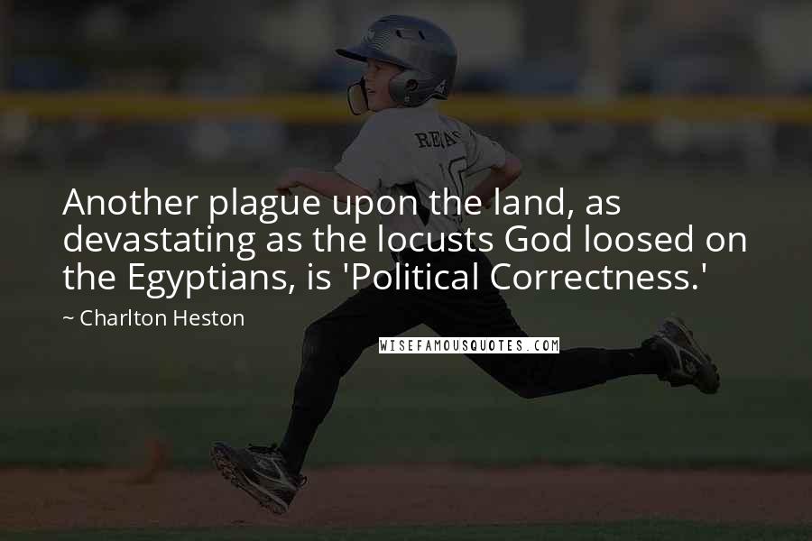 Charlton Heston Quotes: Another plague upon the land, as devastating as the locusts God loosed on the Egyptians, is 'Political Correctness.'