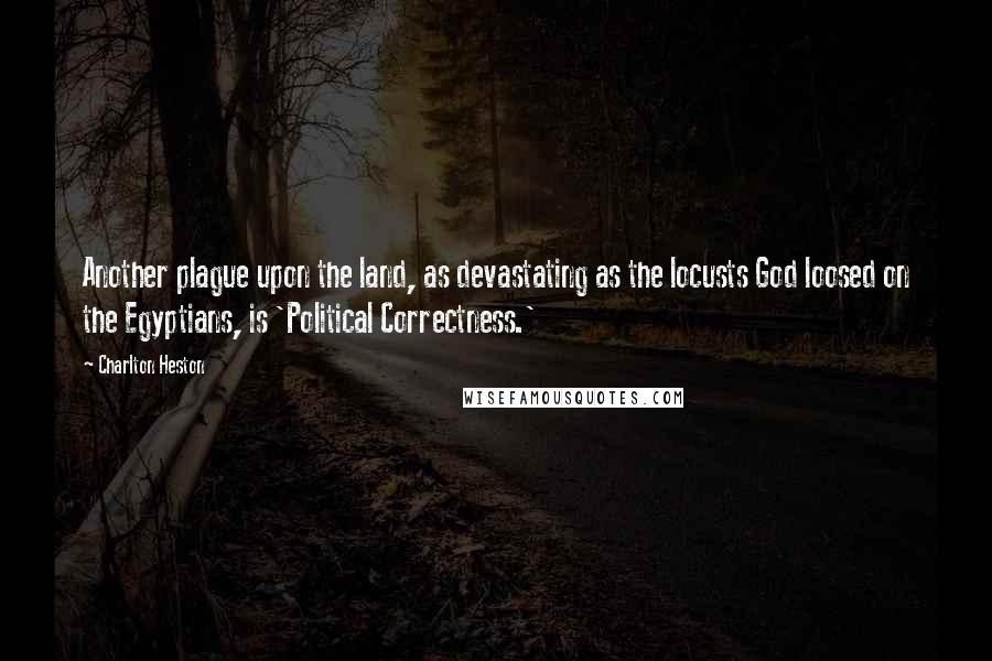 Charlton Heston Quotes: Another plague upon the land, as devastating as the locusts God loosed on the Egyptians, is 'Political Correctness.'