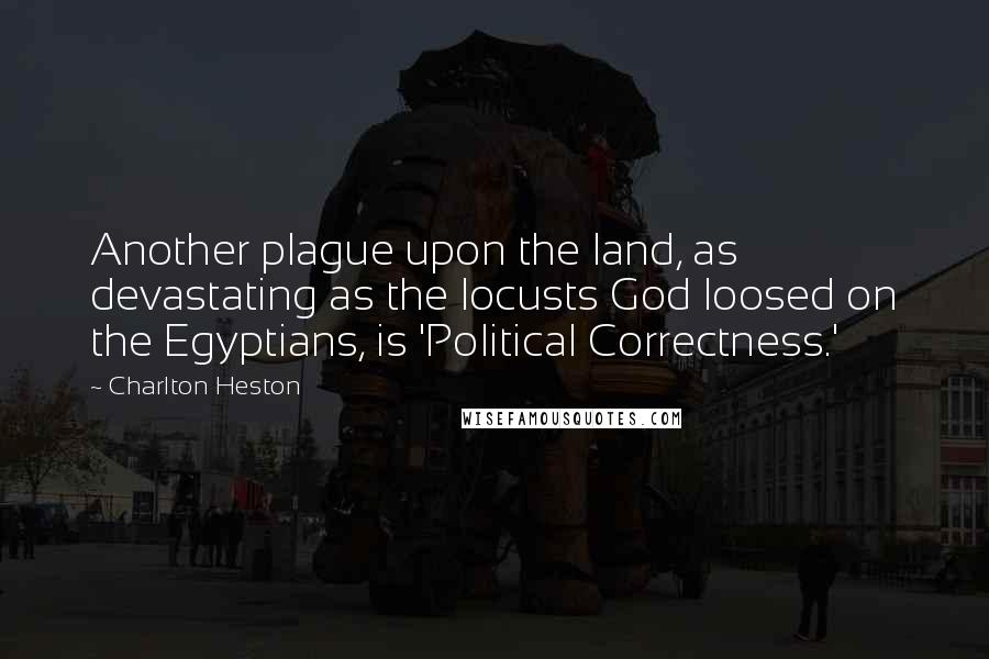 Charlton Heston Quotes: Another plague upon the land, as devastating as the locusts God loosed on the Egyptians, is 'Political Correctness.'