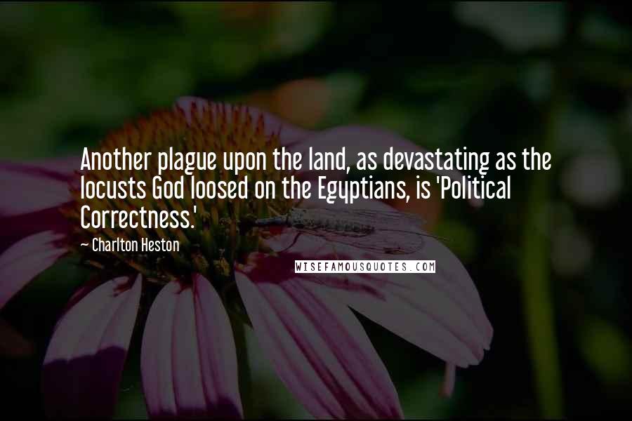 Charlton Heston Quotes: Another plague upon the land, as devastating as the locusts God loosed on the Egyptians, is 'Political Correctness.'