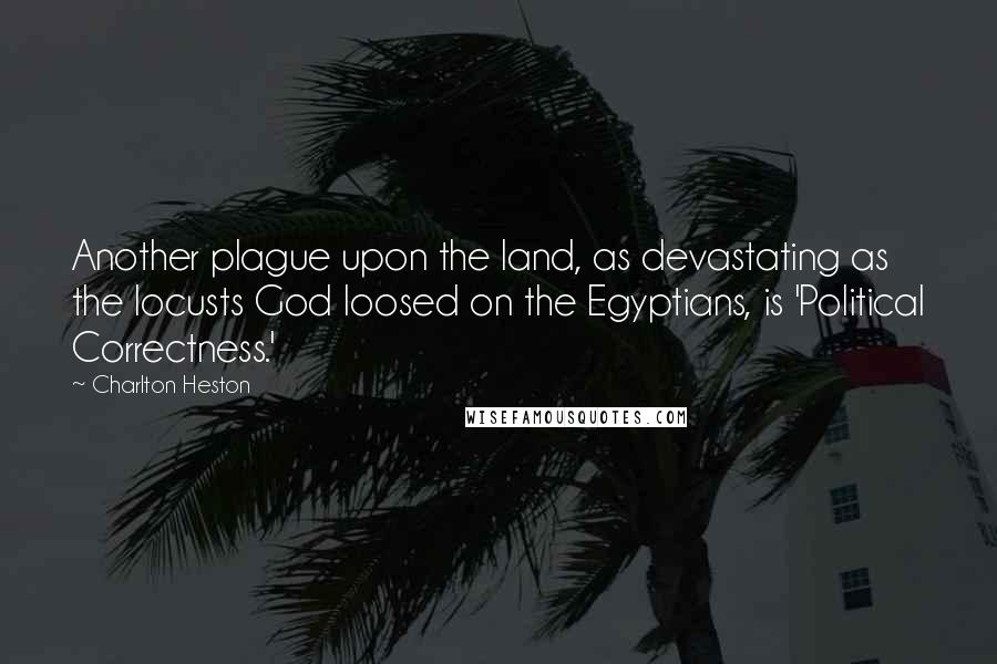 Charlton Heston Quotes: Another plague upon the land, as devastating as the locusts God loosed on the Egyptians, is 'Political Correctness.'