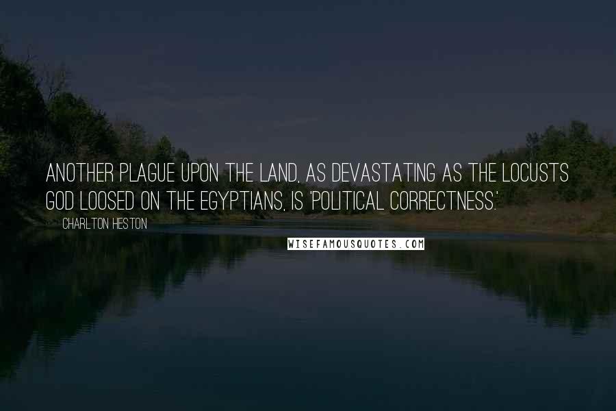 Charlton Heston Quotes: Another plague upon the land, as devastating as the locusts God loosed on the Egyptians, is 'Political Correctness.'