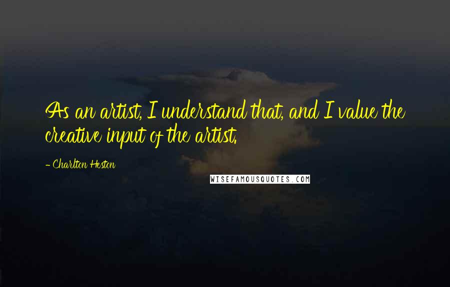 Charlton Heston Quotes: As an artist, I understand that, and I value the creative input of the artist.