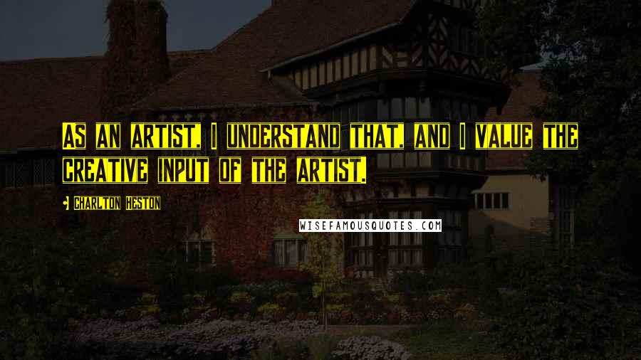 Charlton Heston Quotes: As an artist, I understand that, and I value the creative input of the artist.