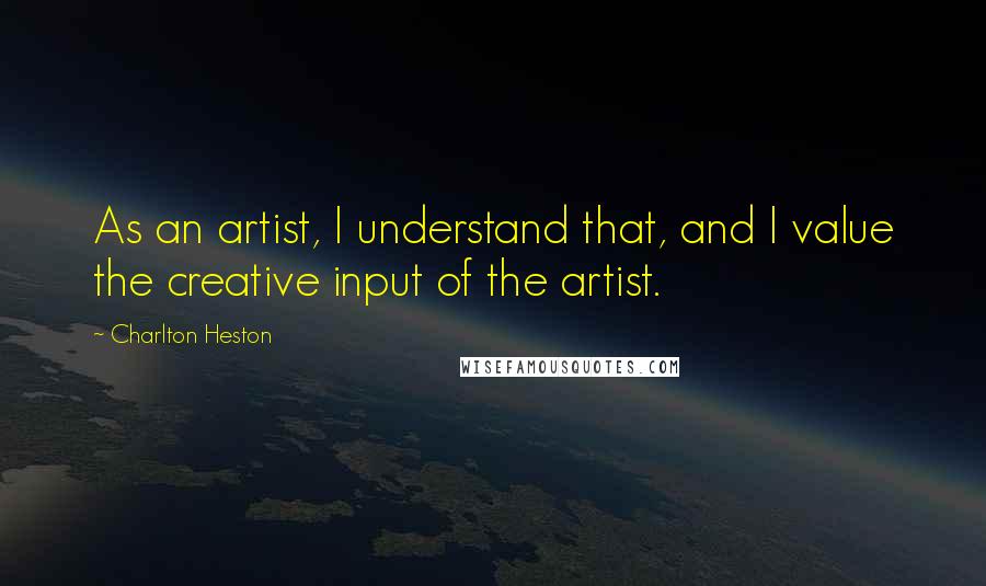 Charlton Heston Quotes: As an artist, I understand that, and I value the creative input of the artist.