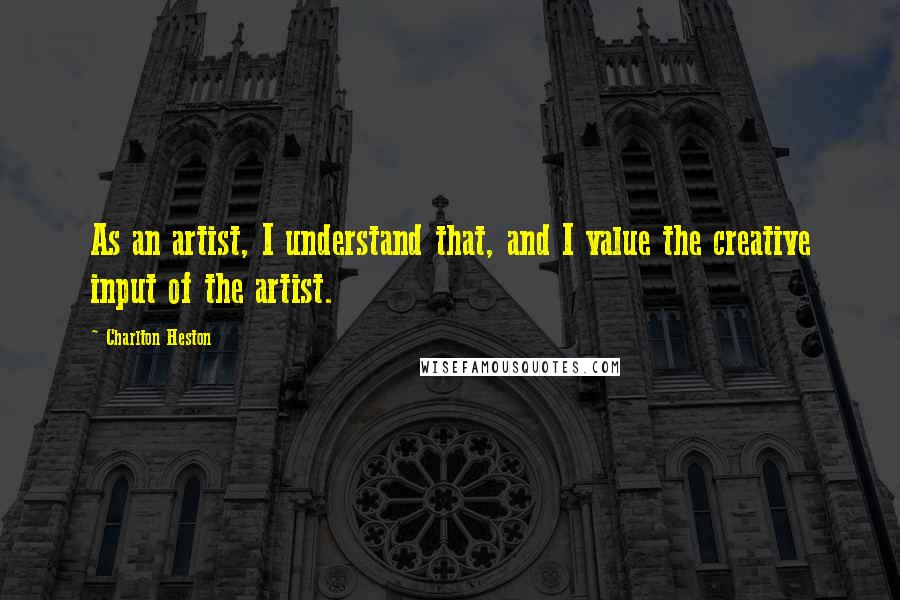 Charlton Heston Quotes: As an artist, I understand that, and I value the creative input of the artist.