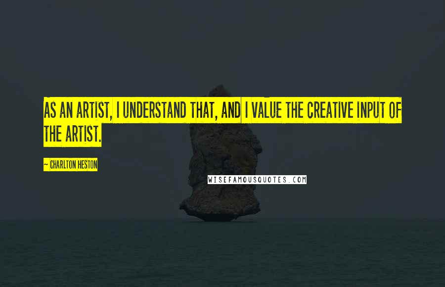 Charlton Heston Quotes: As an artist, I understand that, and I value the creative input of the artist.