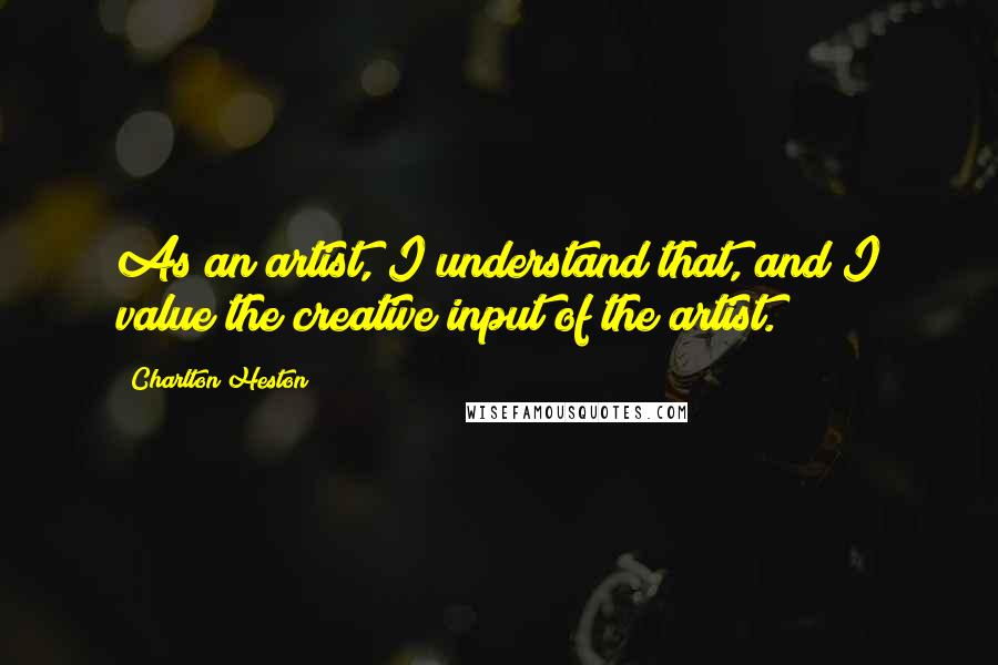 Charlton Heston Quotes: As an artist, I understand that, and I value the creative input of the artist.