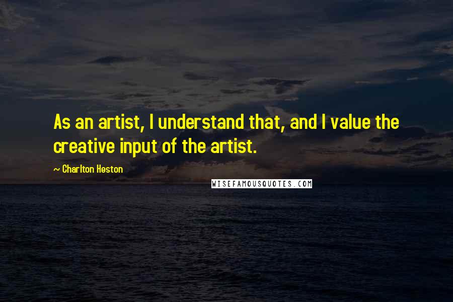 Charlton Heston Quotes: As an artist, I understand that, and I value the creative input of the artist.