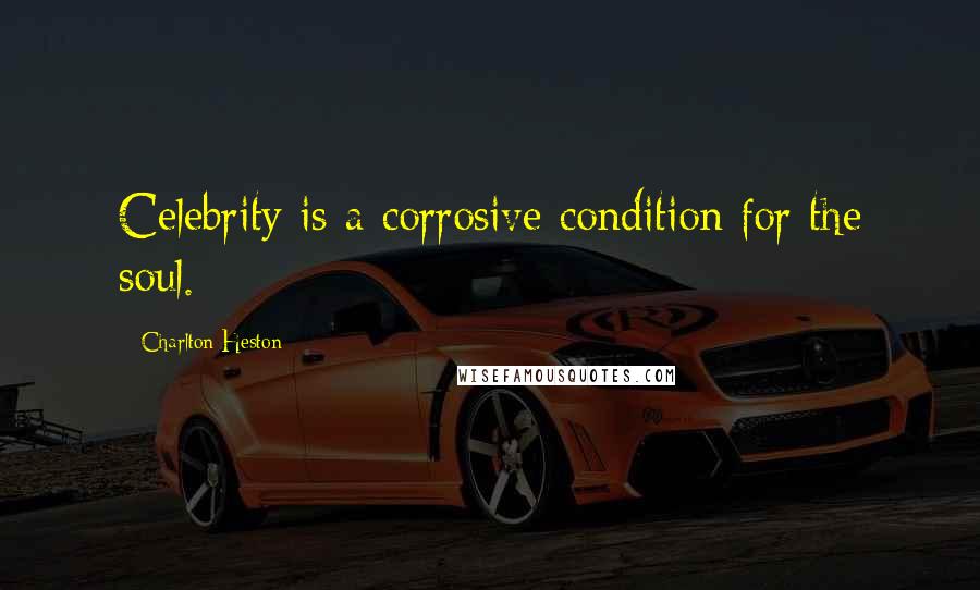 Charlton Heston Quotes: Celebrity is a corrosive condition for the soul.