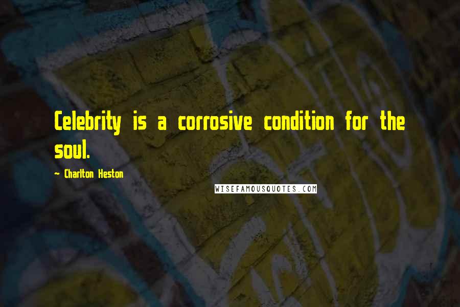 Charlton Heston Quotes: Celebrity is a corrosive condition for the soul.