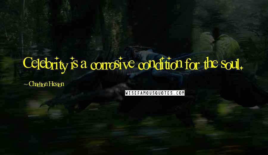 Charlton Heston Quotes: Celebrity is a corrosive condition for the soul.