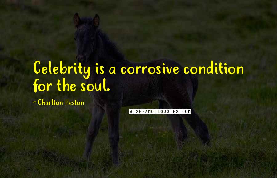 Charlton Heston Quotes: Celebrity is a corrosive condition for the soul.