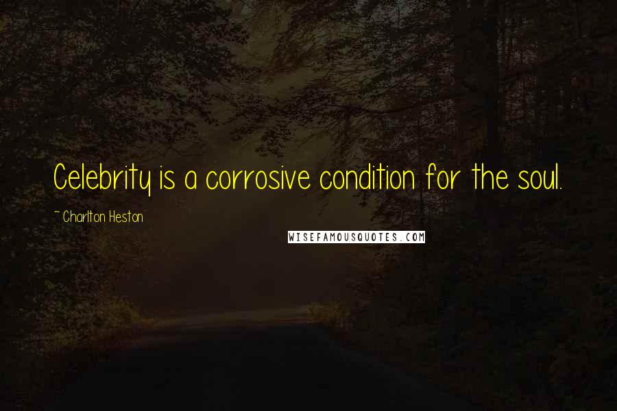 Charlton Heston Quotes: Celebrity is a corrosive condition for the soul.