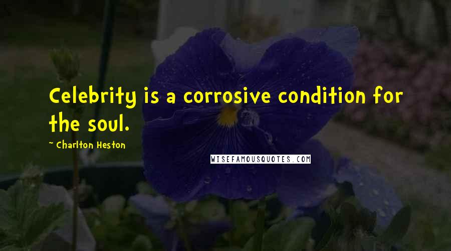 Charlton Heston Quotes: Celebrity is a corrosive condition for the soul.