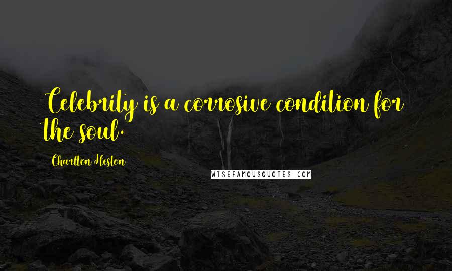 Charlton Heston Quotes: Celebrity is a corrosive condition for the soul.