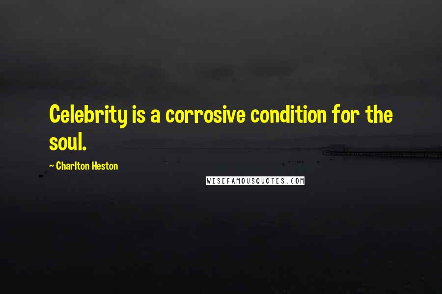 Charlton Heston Quotes: Celebrity is a corrosive condition for the soul.