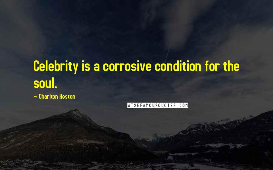 Charlton Heston Quotes: Celebrity is a corrosive condition for the soul.