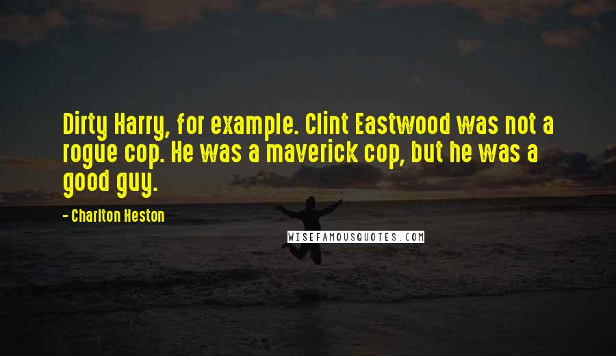 Charlton Heston Quotes: Dirty Harry, for example. Clint Eastwood was not a rogue cop. He was a maverick cop, but he was a good guy.