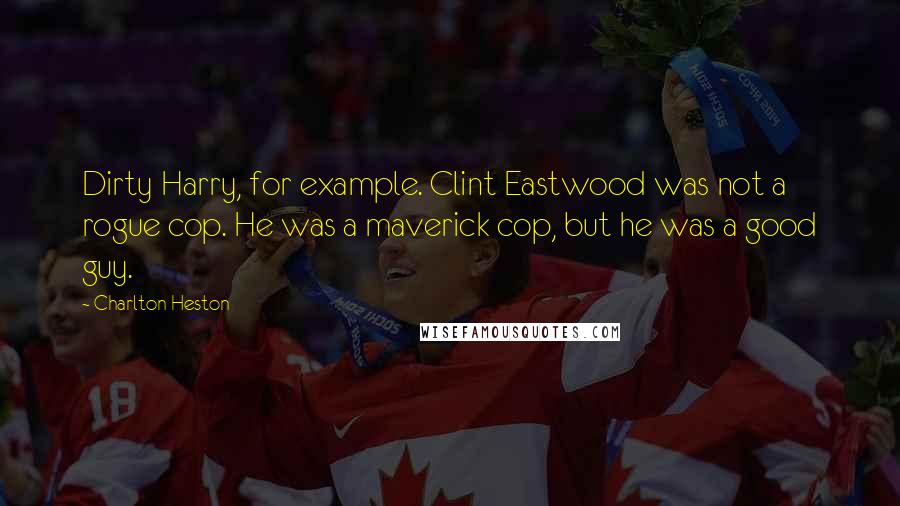 Charlton Heston Quotes: Dirty Harry, for example. Clint Eastwood was not a rogue cop. He was a maverick cop, but he was a good guy.