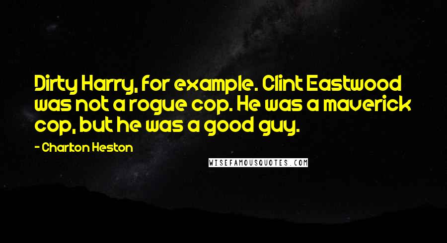 Charlton Heston Quotes: Dirty Harry, for example. Clint Eastwood was not a rogue cop. He was a maverick cop, but he was a good guy.