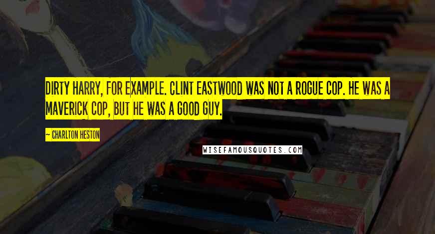 Charlton Heston Quotes: Dirty Harry, for example. Clint Eastwood was not a rogue cop. He was a maverick cop, but he was a good guy.